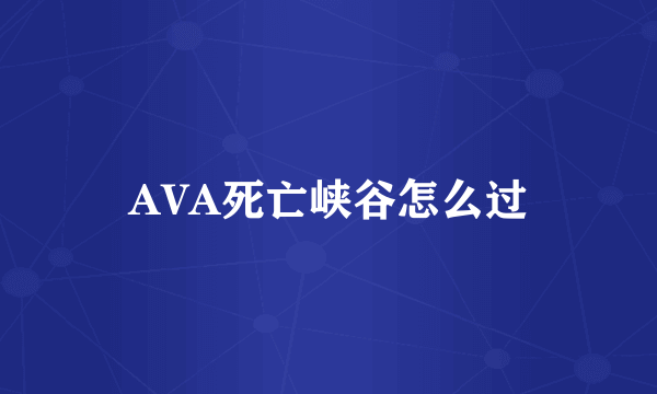 AVA死亡峡谷怎么过