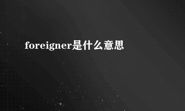 foreigner是什么意思