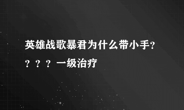 英雄战歌暴君为什么带小手？？？？一级治疗