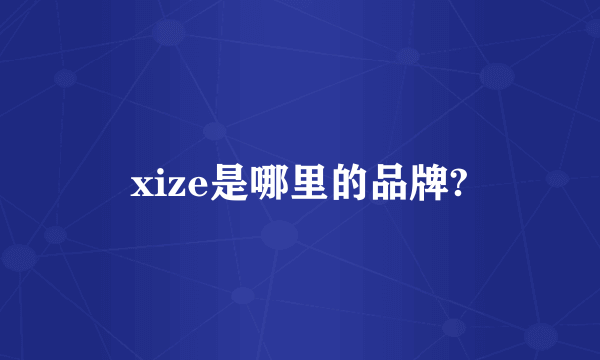 xize是哪里的品牌?