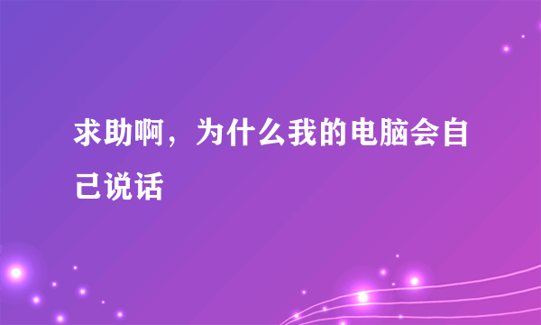 求助啊，为什么我的电脑会自己说话