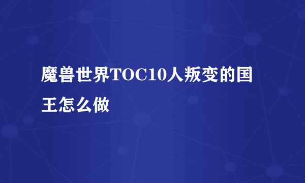 魔兽世界TOC10人叛变的国王怎么做