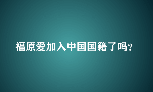 福原爱加入中国国籍了吗？