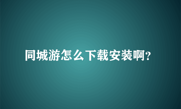 同城游怎么下载安装啊？