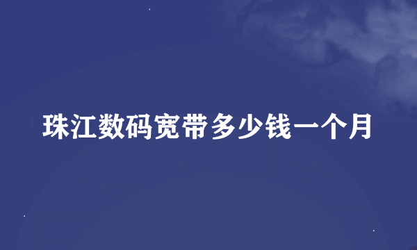 珠江数码宽带多少钱一个月