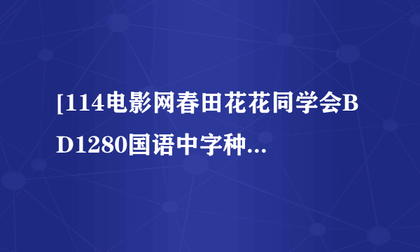 [114电影网春田花花同学会BD1280国语中字种子下载地址有么？好东西大家分享