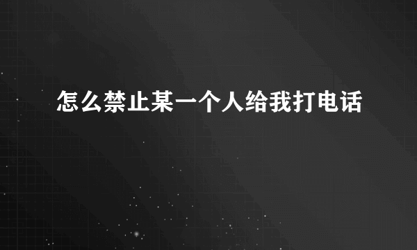 怎么禁止某一个人给我打电话