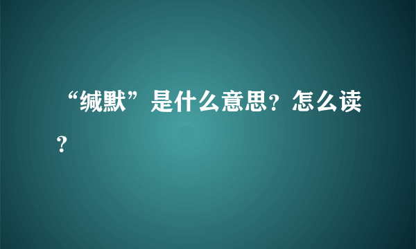 “缄默”是什么意思？怎么读？