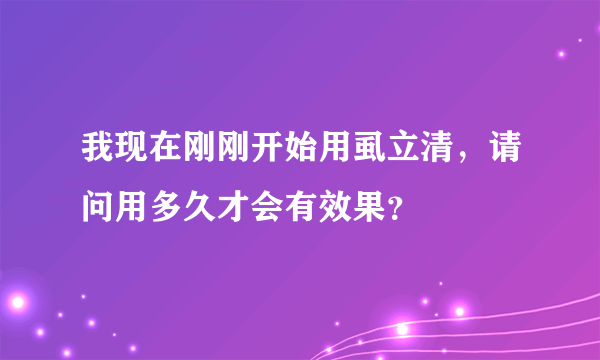 我现在刚刚开始用虱立清，请问用多久才会有效果？