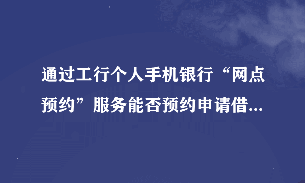 通过工行个人手机银行“网点预约”服务能否预约申请借记卡换卡不换号业务？