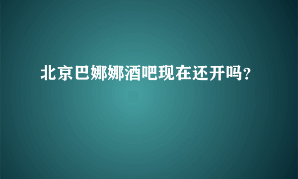 北京巴娜娜酒吧现在还开吗？