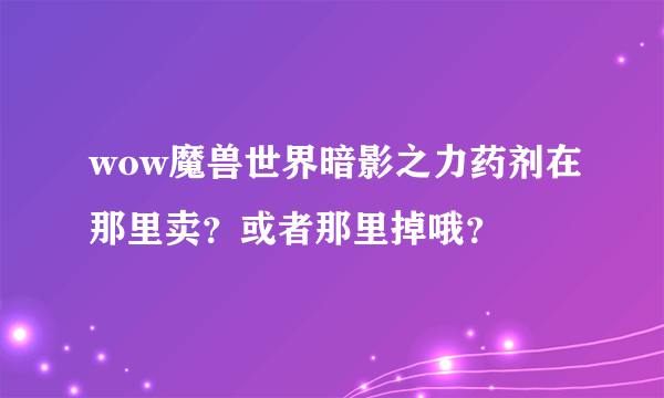 wow魔兽世界暗影之力药剂在那里卖？或者那里掉哦？