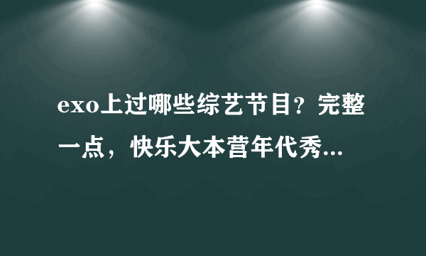 exo上过哪些综艺节目？完整一点，快乐大本营年代秀最强天团非常不一班showtime不要