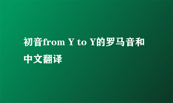 初音from Y to Y的罗马音和中文翻译