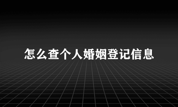 怎么查个人婚姻登记信息