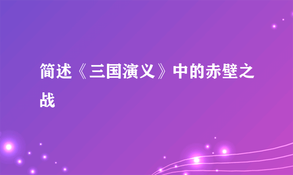 简述《三国演义》中的赤壁之战