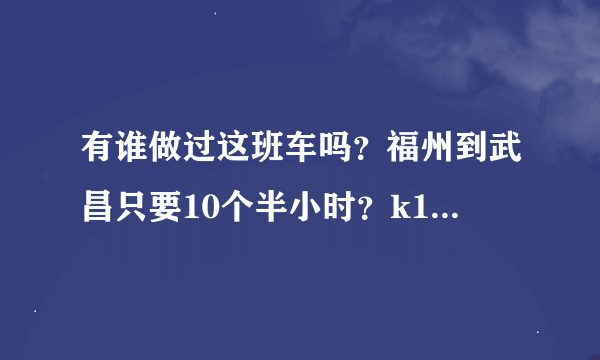 有谁做过这班车吗？福州到武昌只要10个半小时？k1268/1269