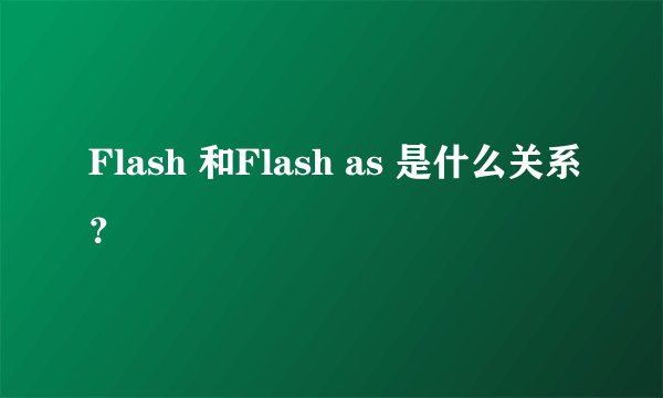 Flash 和Flash as 是什么关系？