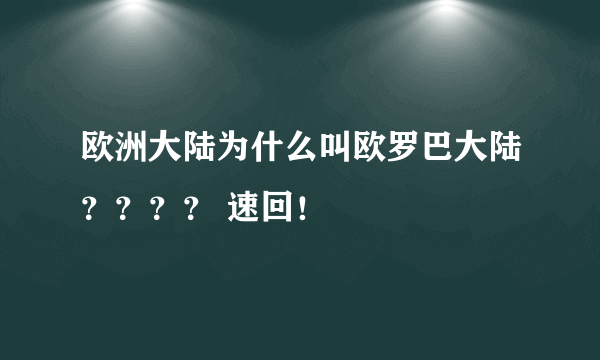 欧洲大陆为什么叫欧罗巴大陆？？？？ 速回！