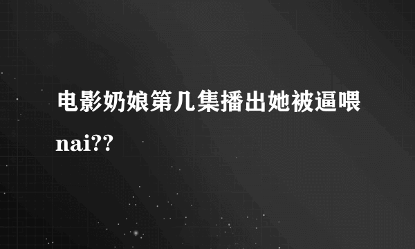 电影奶娘第几集播出她被逼喂nai??