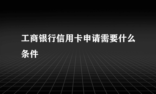 工商银行信用卡申请需要什么条件