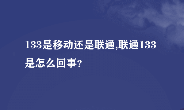 133是移动还是联通,联通133是怎么回事？