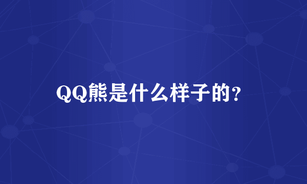 QQ熊是什么样子的？