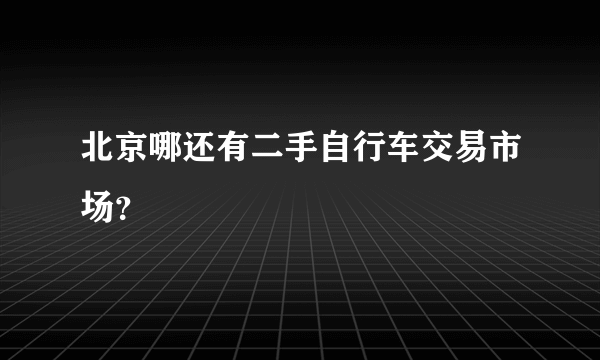 北京哪还有二手自行车交易市场？