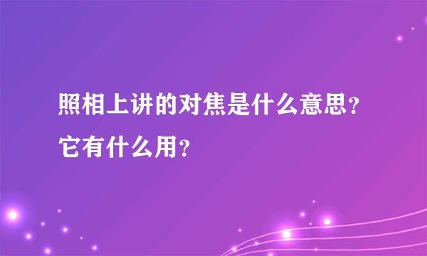 照相上讲的对焦是什么意思？它有什么用？