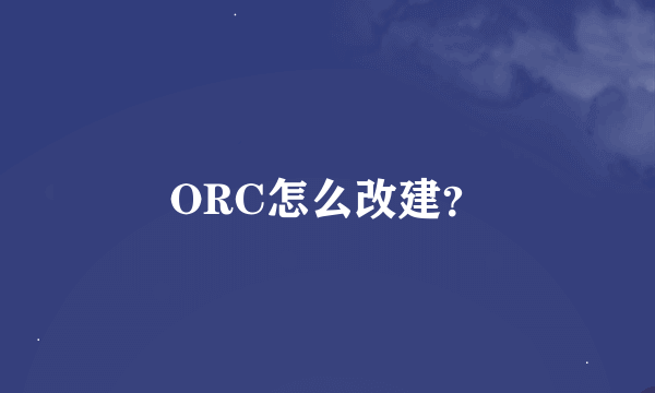 ORC怎么改建？