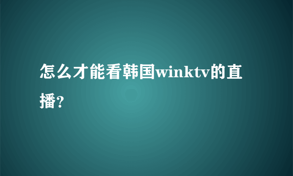 怎么才能看韩国winktv的直播？