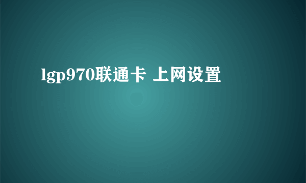 lgp970联通卡 上网设置