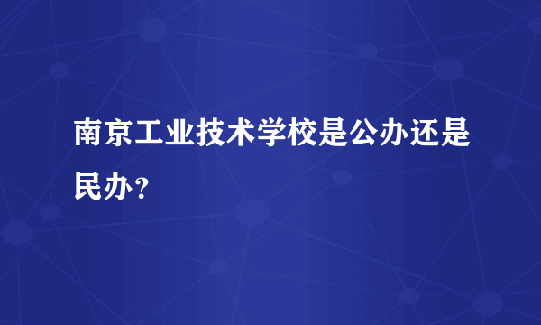 南京工业技术学校是公办还是民办？