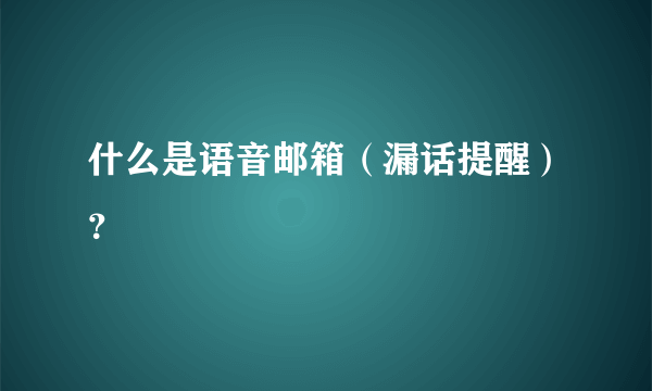 什么是语音邮箱（漏话提醒）？