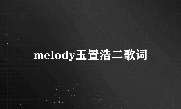 melody玉置浩二歌词