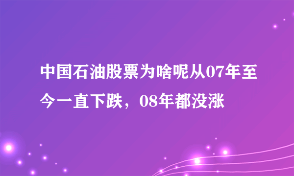 中国石油股票为啥呢从07年至今一直下跌，08年都没涨