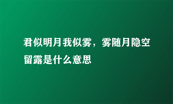 君似明月我似雾，雾随月隐空留露是什么意思