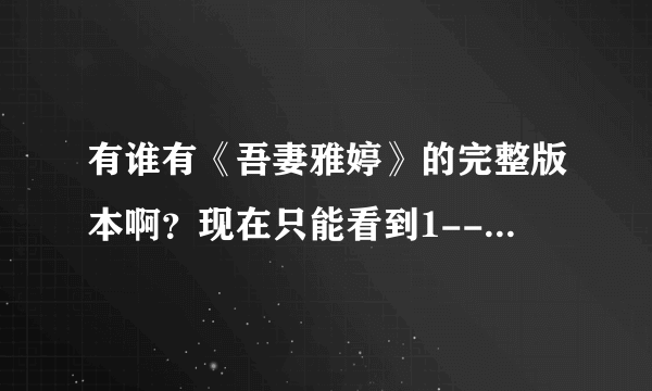 有谁有《吾妻雅婷》的完整版本啊？现在只能看到1---10部分的