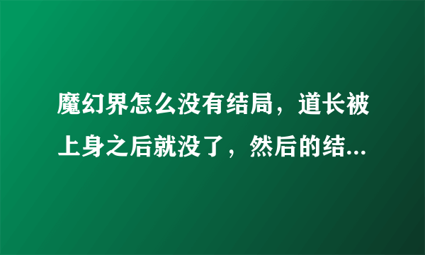 魔幻界怎么没有结局，道长被上身之后就没了，然后的结局在那不电影里有？