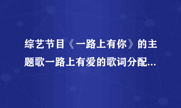 综艺节目《一路上有你》的主题歌一路上有爱的歌词分配，要标明哪句是谁唱的