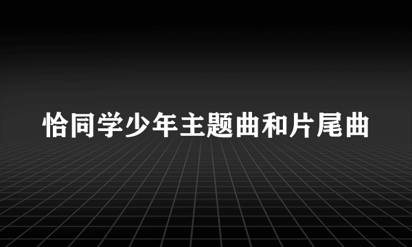 恰同学少年主题曲和片尾曲