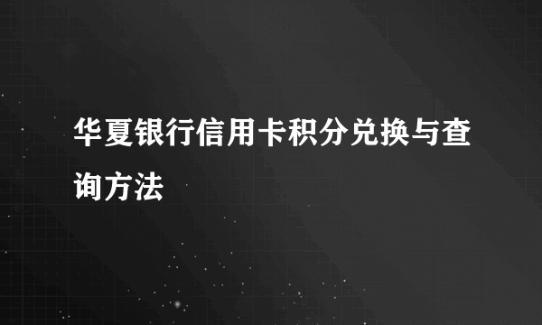 华夏银行信用卡积分兑换与查询方法