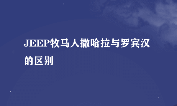 JEEP牧马人撒哈拉与罗宾汉的区别