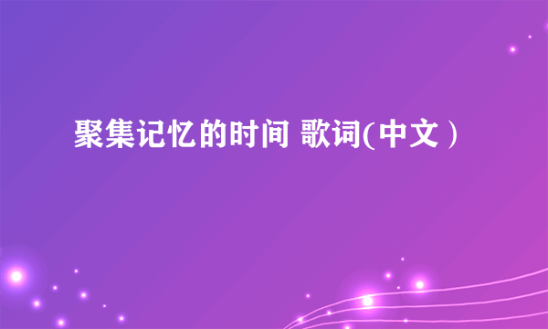 聚集记忆的时间 歌词(中文）