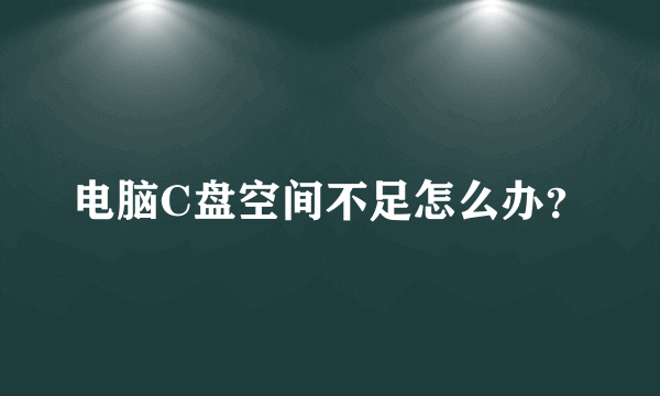 电脑C盘空间不足怎么办？