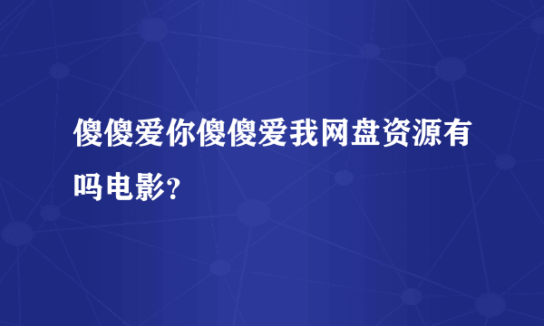 傻傻爱你傻傻爱我网盘资源有吗电影？