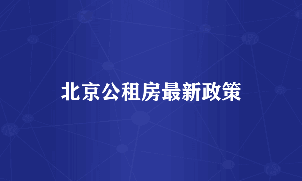 北京公租房最新政策