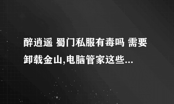 醉逍遥 蜀门私服有毒吗 需要卸载金山,电脑管家这些杀毒软件吗？