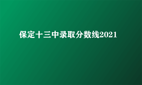 保定十三中录取分数线2021