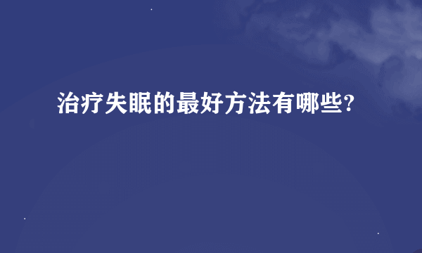 治疗失眠的最好方法有哪些?